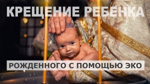 Крещение и ЭКО: можно ли крестить ребенка?