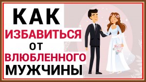 КАК ИЗБАВИТЬСЯ ОТ МУЖЧИНЫ