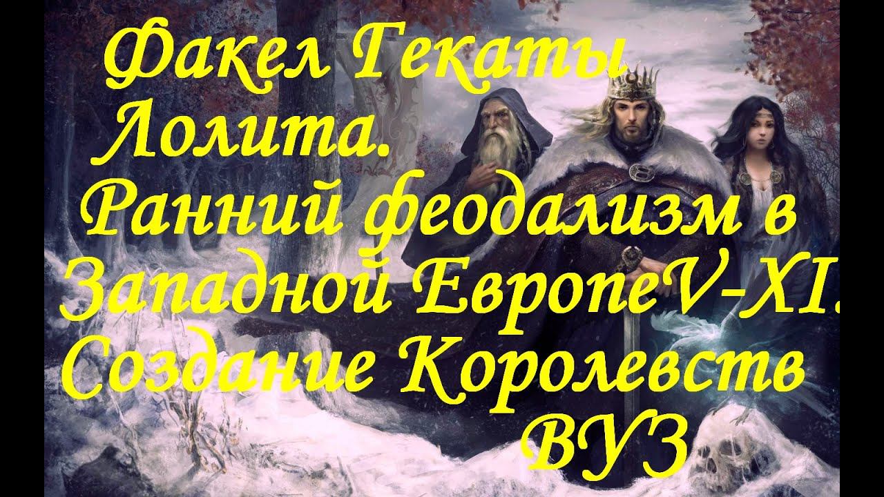 "РАННИЙ ФЕОДАЛИЗМ В ЕВРОПЕ. СОЗДАНИЕ КОРОЛЕВСТВ" Всемирная история. Лекции Факел Гекаты Лолита № 230