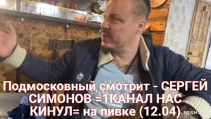 Подмосковный смотрит - СЕРГЕЙ СИМОНОВ =1КАНАЛ НАС КИНУЛ= на пивке (12.04)