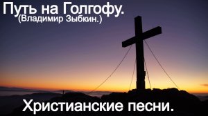 Путь На Голгофу. (Владимир Зыбкин.) Христианские песни.