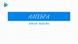 11 класс - Алгебра - Бином Ньютона