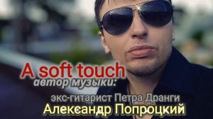 Soft touch.Автор музыки Александр Попроцкий (экс-гитарист Петра Дранги)