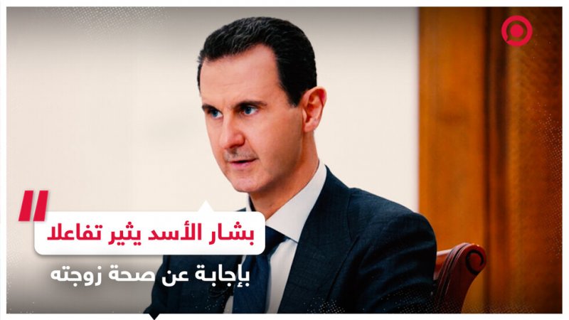 بشار الأسد يرد على سؤال حول صحة السيدة أسماء الأسد