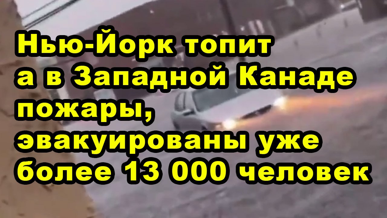 Нью-Йорк топит а в Западной Канаде пожары, эвакуированы уже более 13 000 человек