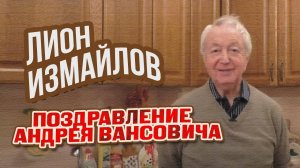 ПОЗДРАВЛЕНИЕ Андрея Вансовича с юбилеем от Лиона Измайлова @lionizmaylov