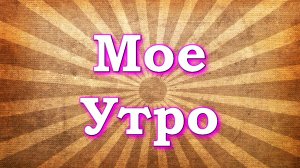 MORNING ROUTINE / МОЕ УТРО