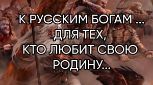 К РУССКИМ БОГАМ ВОЙНЫ...ДЛЯ ТЕХ,КТО ЛЮБИТ СВОЮ РОДИНУ...