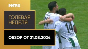 «Голевая неделя». Обзор от 21.08.2024