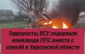 Террористы ВСУ подорвали комвзвода ППС вместе с семьёй в Херсонской области