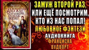 Замуж второй раз, или Еще посмотрим, кто из нас попал! Любовное фэнтези (Франциска Вудворт) Книга