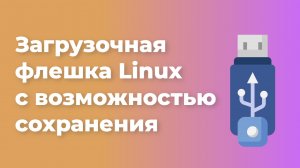 Загрузочная флешка Linux с возможностью сохранения