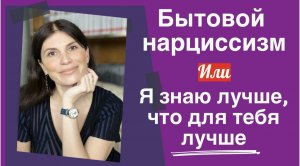 БЫТОВОЙ НАРЦИССИЗМ. Я ЗНАЮ ЛУЧШЕ, ЧТО ДЛЯ ТЕБЯ ЛУЧШЕ.