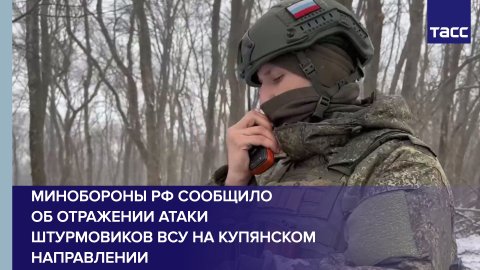 Минобороны РФ сообщило об отражении атаки штурмовиков ВСУ на купянском направлении