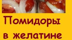 Помидоры В ЖЕЛАТИНЕ НА ЗИМУ - забытый рецепт, который стоит обязательно приготовить - это вкусно