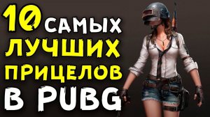 10 САМЫХ ЛУЧШИХ ПРИЦЕЛОВ В PUBG!