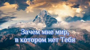 Зачем мне мир, в котором нет Тебя