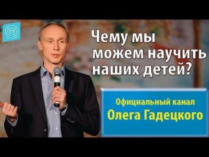 Чему мы можем научить наших детей? Олег Гадецкий