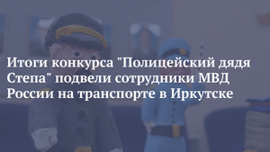 Итоги конкурса "Полицейский дядя Степа" подвели сотрудники МВД России на транспорте в Иркутске