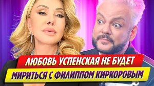 Любовь Успенская не будет мириться с Филиппом Киркоровым