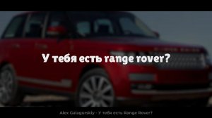 Alex Galagurskiy - У тебя есть Range Rover?
