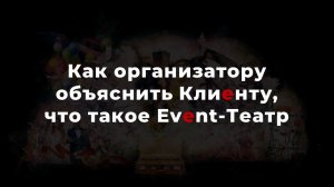 Как лучше всего рассказать заказчику, что такое Event-Театр