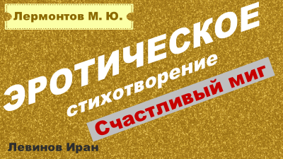 СТИХИ ДЛЯ ВЗРОСЛЫХ счастливый миг. Лермонтов М.Ю.