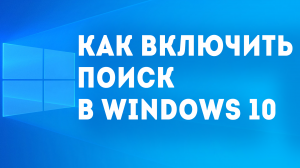 КАК ВКЛЮЧИТЬ ПОИСК В WINDOWS 10