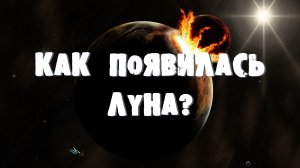 КАК ПОЯВИЛАСЬ ЛУНА?