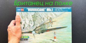 Британец на столе. Обзор модели Hurricane Mk.I фирмы Hobby Boss в 48 масштабе.