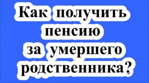 Как получить пенсию за умершего родственника?