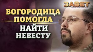 БОГОРОДИЦА ПОМОГЛА НАЙТИ НЕВЕСТУ. ЗАВЕТ