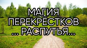 МАГИЯ ПЕРЕКРЁСТКОВ...РАСПУТЬЯ...