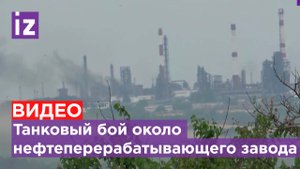 Вблизи Лисичанского нефтеперерабатывающего завода идет танковый бой / Известия