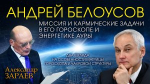 МИССИЯ И КАРМИЧЕСКИЕ ЗАДАЧИ АНДРЕЯ БЕЛОУСОВА В ЕГО ГОРОСКОПЕ И ЭНЕРГЕТИКЕ АУРЫ • Александр Зараев