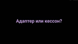 Адаптер или кессон как понять что надо ставить?
