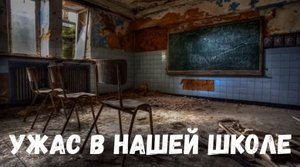 Страшная история. Ужас в нашей школе.