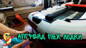 АПГРЕЙД ПВХ ЛОДКИ. ПОДГОТОВКА ЛОДКИ К НОВОМУ СЕЗОНУ.