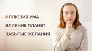 Иллюзия ума. Влияние планет. Забытые желания