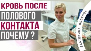 Кровянистые выделения после полового контакта. Почему? Акушер-гинеколог  Екатерина Волкова.