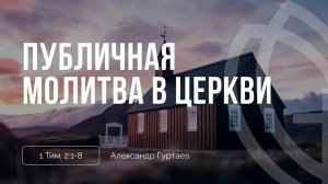 08 - Публичная молитва в церкви | Александр Гуртаев