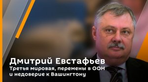 Дмитрий Евстафьев. Третья мировая, перемены в ООН и недоверие к Вашингтону