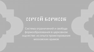 Сергей Борисов «Система ограничений и свобода формообразования в церковном зодчестве»