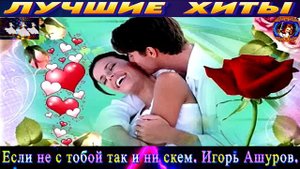 ИГОРЬ АШУРОВ.ЕСЛИ НЕ С ТОБОЙ ТАК И НИ С КЕМ.2024
