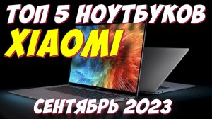 ТОП 5 НОУТБУКОВ XIAOMI 2023