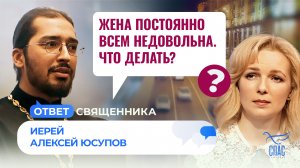 ЖЕНА ПОСТОЯННО ВСЕМ НЕДОВОЛЬНА. ЧТО ДЕЛАТЬ? / ОТВЕТ СВЯЩЕННИКА