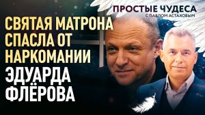 СВЯТАЯ МАТРОНА СПАСЛА ОТ НАРКОМАНИИ ЭДУАРДА ФЛЁРОВА. ПРОСТЫЕ ЧУДЕСА