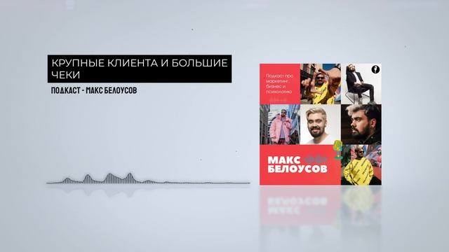 Крупные клиенты и Большие чеки - Макс Белоусов / Подкаст 16+