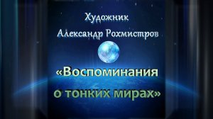 ВОСПОМИНАНИЯ О ТОНКИХ МИРАХ художник Александр Рохмистров