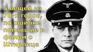 5 вещей из 70-х годов, по ошибке попавшие в фильм о Штирлице